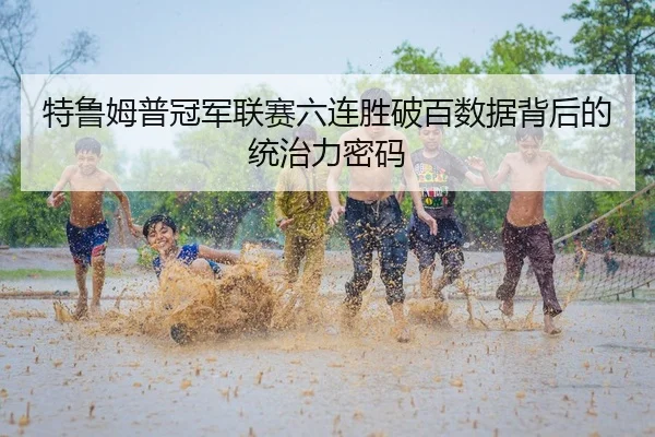 特鲁姆普冠军联赛六连胜破百数据背后的统治力密码